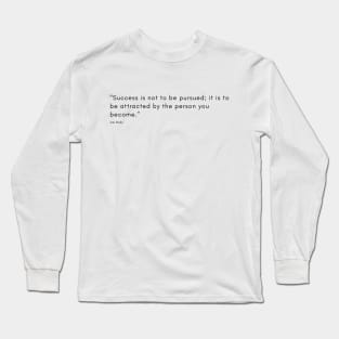 "Success is not to be pursued; it is to be attracted by the person you become." - Jim Rohn Inspirational Quote Long Sleeve T-Shirt